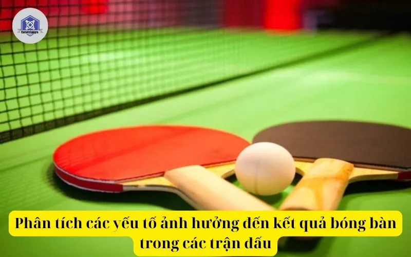 Phân tích các yếu tố ảnh hưởng đến kết quả bóng bàn trong các trận đấu