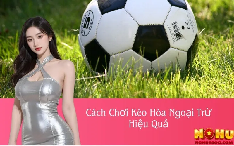 Cách Chơi Kèo Hòa Ngoại Trừ Hiệu Quả