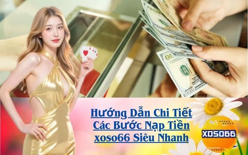 Hướng Dẫn Chi Tiết Các Bước Nạp Tiền xoso66 Siêu Nhanh