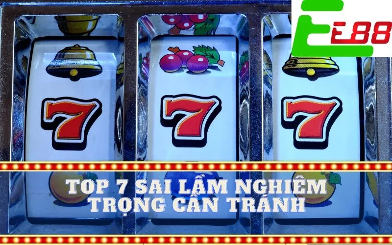 Top 7 Sai Lầm Nghiêm Trọng Cần Tránh