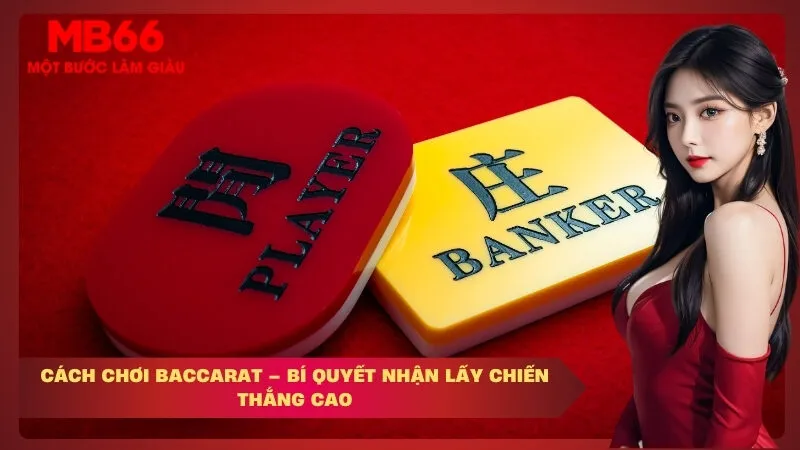 Cách Chơi Baccarat – Bí Quyết Nhận Lấy Chiến Thắng Cao