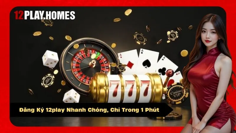 Đăng Ký 12play Nhanh Chóng, Chỉ Trong 1 Phút