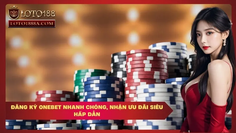Đăng Ký OneBet Nhanh Chóng, Nhận Ưu Đãi Siêu Hấp Dẫn