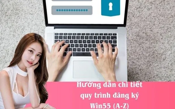 Hướng dẫn chi tiết quy trình đăng ký Win55 (A-Z)