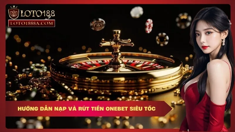Hướng dẫn nạp và rút tiền OneBet siêu tốc
