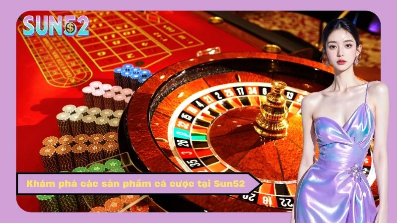 Khám phá các sản phẩm cá cược tại Sun52