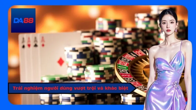 Trải nghiệm người dùng vượt trội và khác biệt