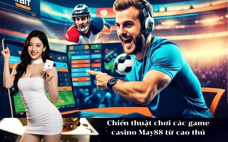 Chiến thuật chơi các game casino May88 từ cao thủ