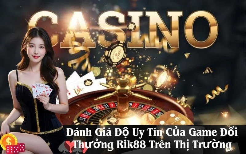 Đánh Giá Độ Uy Tín Của Game Đổi Thưởng Rik88 Trên Thị Trường
