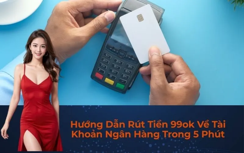 Hướng Dẫn Rút Tiền 99ok Về Tài Khoản Ngân Hàng Trong 5 Phút