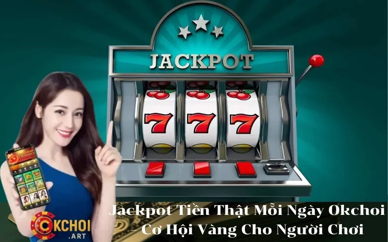 Jackpot Tiền Thật Mỗi Ngày Okchoi – Cơ Hội Vàng Cho Người Chơi