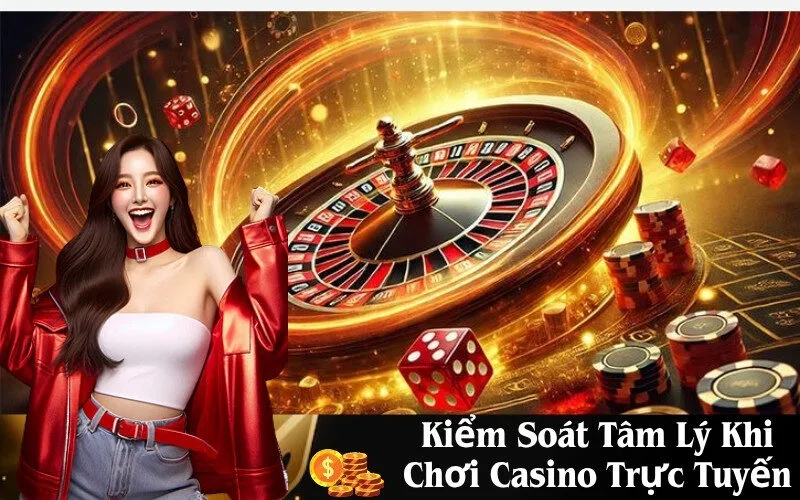 Kiểm Soát Tâm Lý Khi Chơi Casino Trực Tuyến
