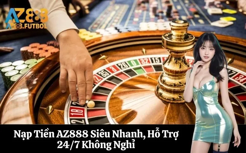 Nạp Tiền AZ888 Siêu Nhanh, Hỗ Trợ 24/7 Không Nghỉ
