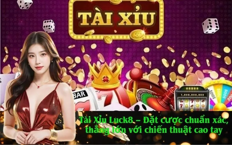 Tài Xỉu Luck8 – Đặt cược chuẩn xác, thắng lớn với chiến thuật cao tay