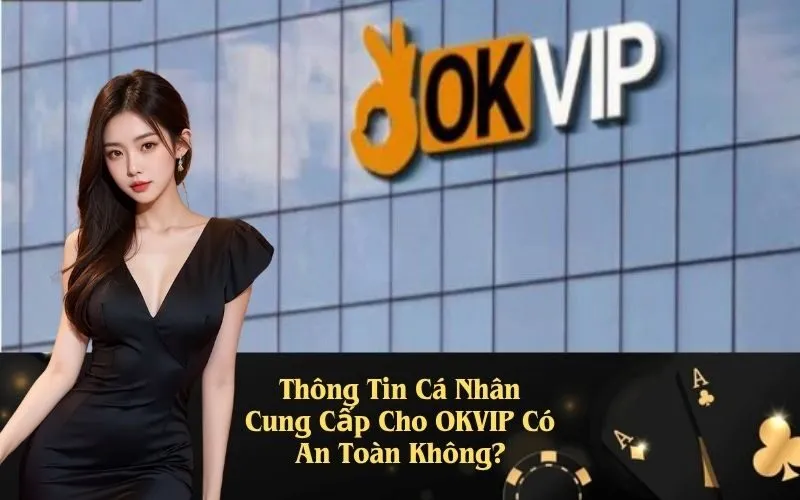 Thông Tin Cá Nhân Cung Cấp Cho OKVIP Có An Toàn Không?