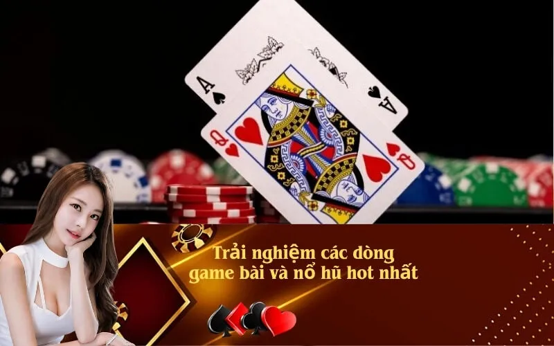 Trải nghiệm các dòng game bài và nổ hũ hot nhất