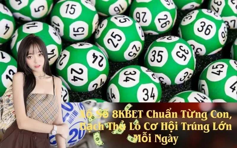 Xổ Số 8KBET Chuẩn Từng Con, Bạch Thủ Lô Cơ Hội Trúng Lớn Mỗi Ngày